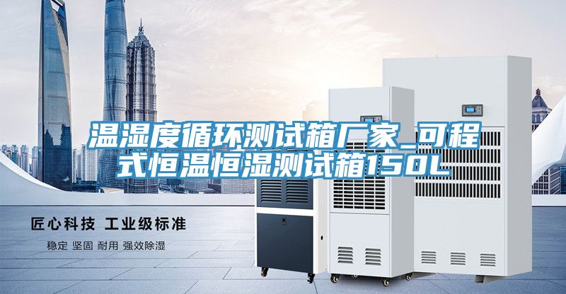温湿度循环测试箱厂家_可程式恒温恒湿测试箱150L