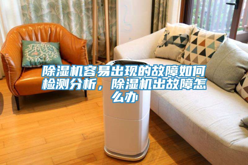 除湿机容易出现的故障如何检测分析，除湿机出故障怎么办