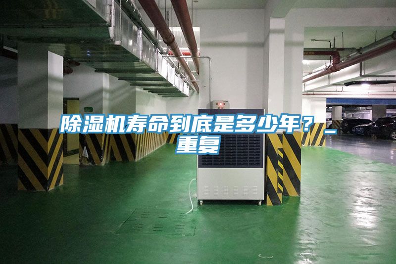 除湿机寿命到底是多少年？_重复