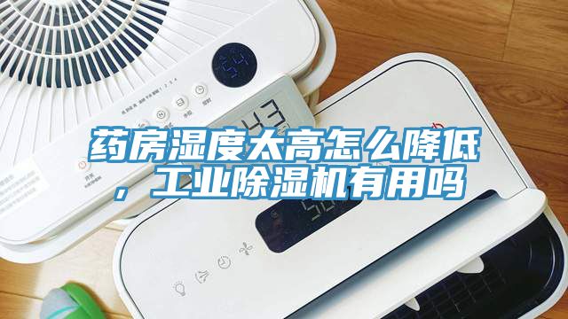 药房湿度太高怎么降低，工业除湿机有用吗