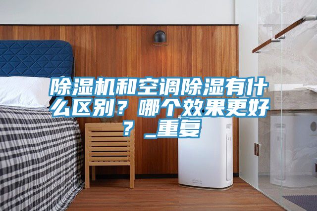 除湿机和空调除湿有什么区别？哪个效果更好？_重复
