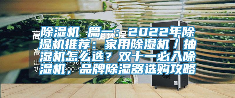 除湿机 篇一：2022年除湿机推荐：家用除湿机／抽湿机怎么选？双十一必入除湿机，品牌除湿器选购攻略