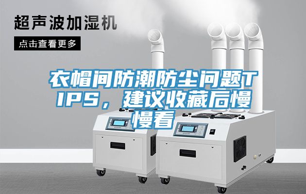 衣帽间防潮防尘问题TIPS，建议收藏后慢慢看