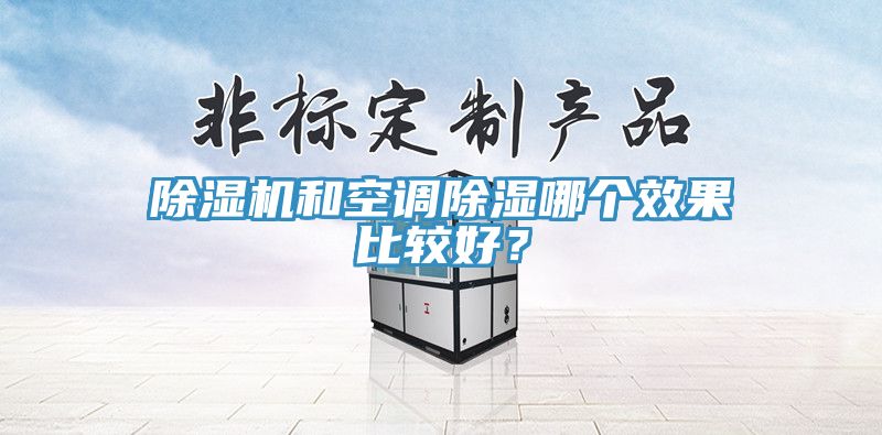 除湿机和空调除湿哪个效果比较好？