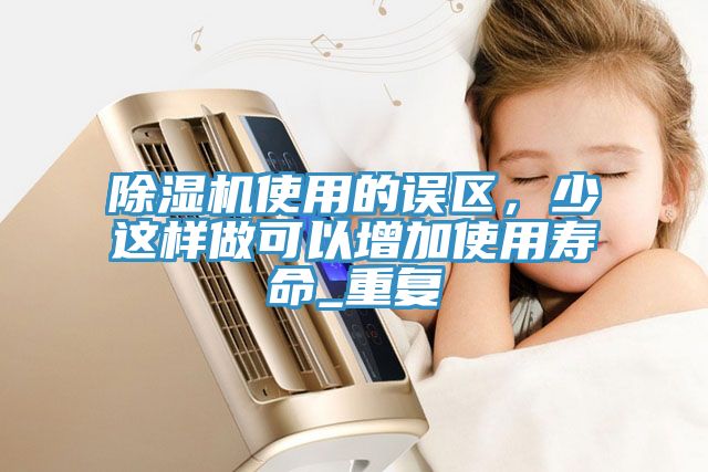 除湿机使用的误区，少这样做可以增加使用寿命_重复