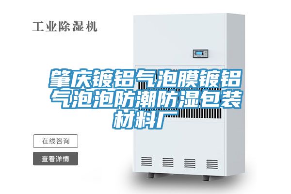 肇庆镀铝气泡膜镀铝气泡泡防潮防湿包装材料厂