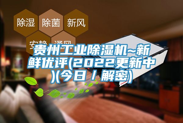 贵州工业除湿机~新鲜优评(2022更新中)(今日／解密)