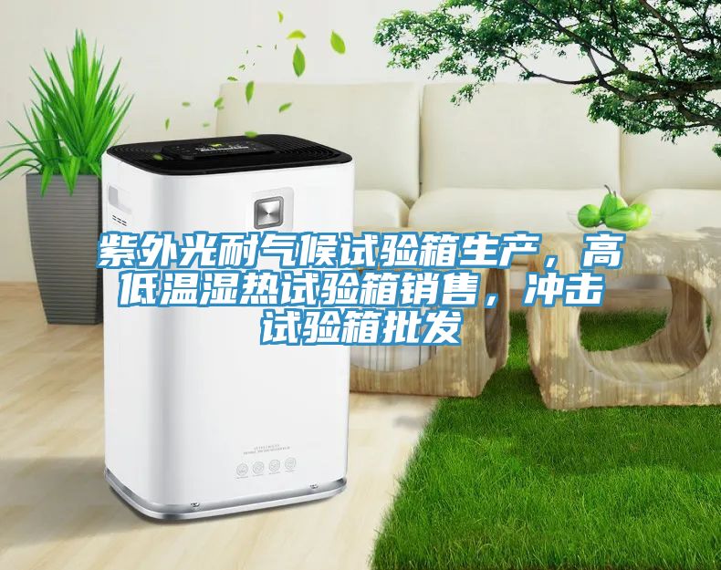 紫外光耐气候试验箱生产，高低温湿热试验箱销售，冲击试验箱批发