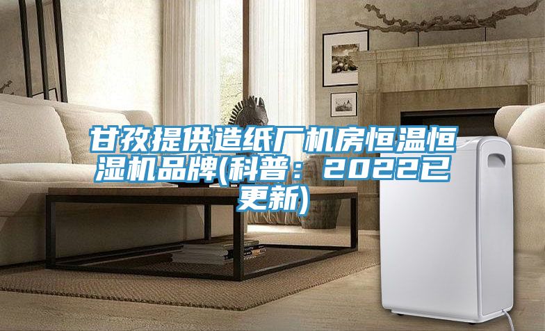 甘孜提供造纸厂机房恒温恒湿机品牌(科普：2022已更新)