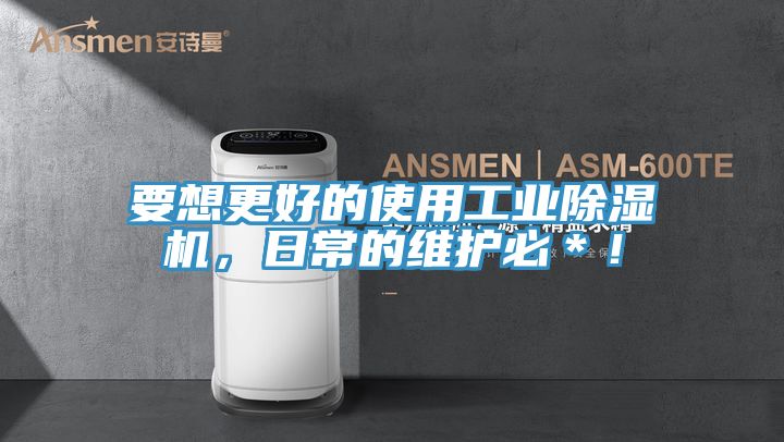 要想更好的使用工业除湿机，日常的维护必＊！