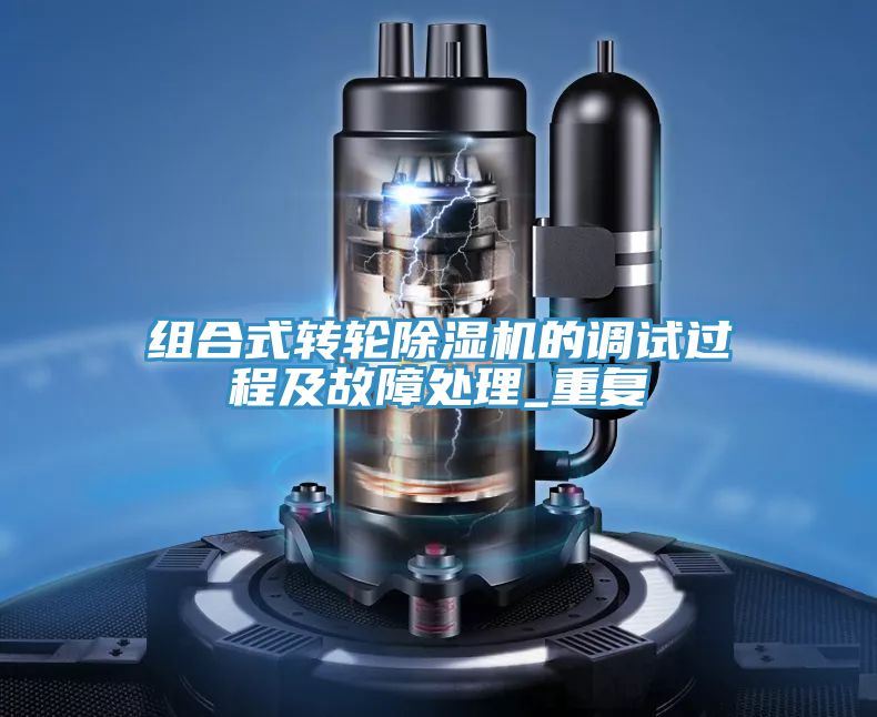 组合式转轮除湿机的调试过程及故障处理_重复