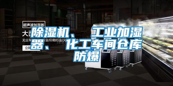 除湿机、 工业加湿器、 化工车间仓库防爆