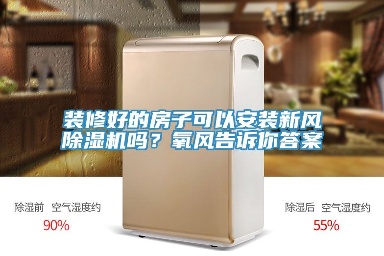 装修好的房子可以安装新风除湿机吗？氧风告诉你答案