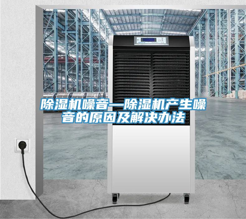 除湿机噪音—除湿机产生噪音的原因及解决办法