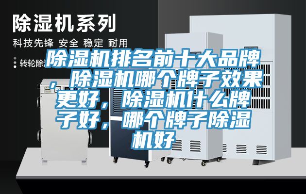 除湿机排名前十大品牌，除湿机哪个牌子效果更好，除湿机什么牌子好，哪个牌子除湿机好