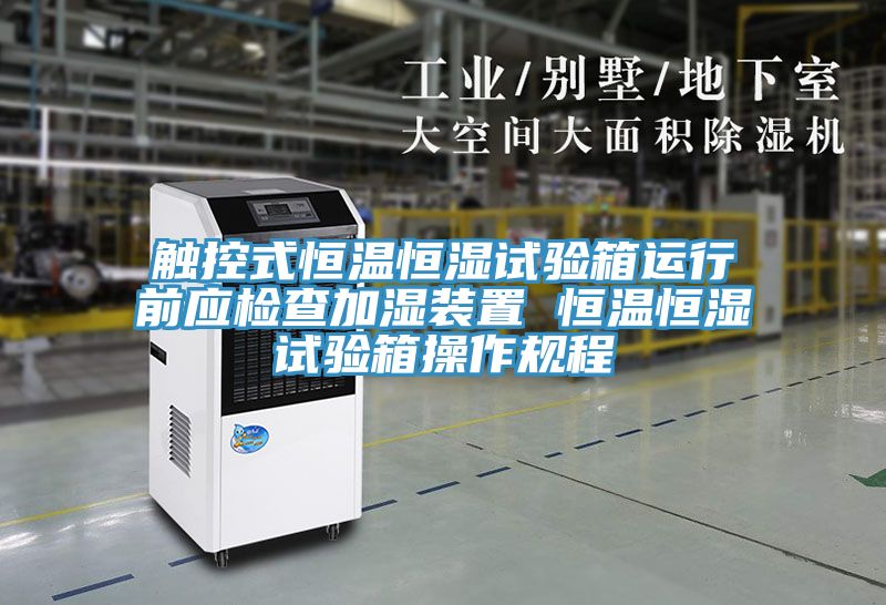 触控式恒温恒湿试验箱运行前应检查加湿装置 恒温恒湿试验箱操作规程
