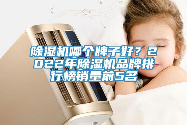 除湿机哪个牌子好？2022年除湿机品牌排行榜销量前5名