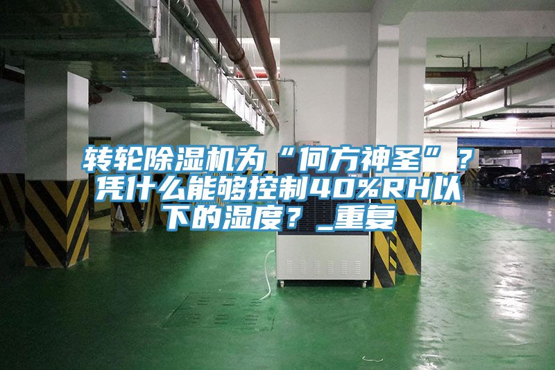 转轮除湿机为“何方神圣”？凭什么能够控制40%RH以下的湿度？_重复