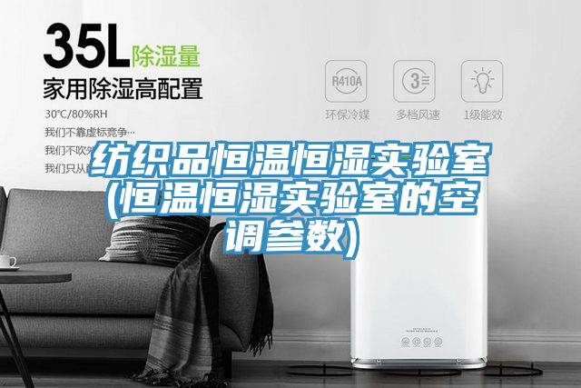 纺织品恒温恒湿实验室(恒温恒湿实验室的空调参数)