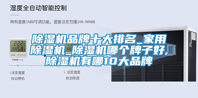 除湿机品牌十大排名_家用除湿机_除湿机哪个牌子好,除湿机有哪10大品牌
