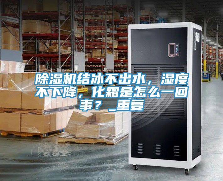 除湿机结冰不出水，湿度不下降，化霜是怎么一回事？_重复