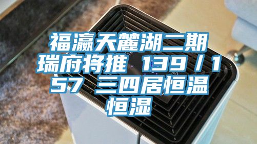 福瀛天麓湖二期瑞府将推 139／157㎡三四居恒温恒湿