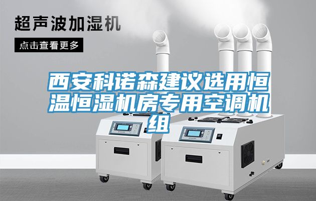 西安科诺森建议选用恒温恒湿机房专用空调机组