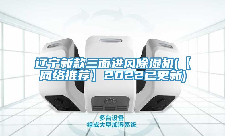 辽宁新款三面进风除湿机(【网络推荐】2022已更新)