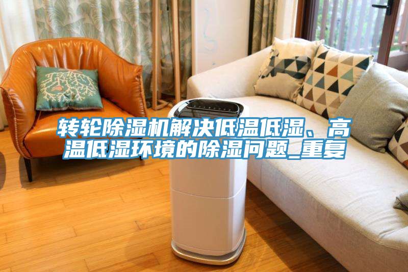 转轮除湿机解决低温低湿、高温低湿环境的除湿问题_重复