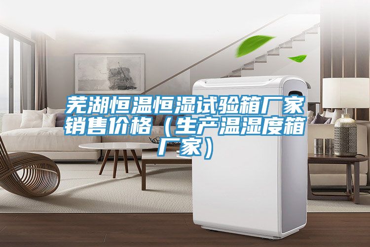 芜湖恒温恒湿试验箱厂家销售价格（生产温湿度箱厂家）