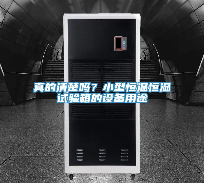 真的清楚吗？小型恒温恒湿试验箱的设备用途