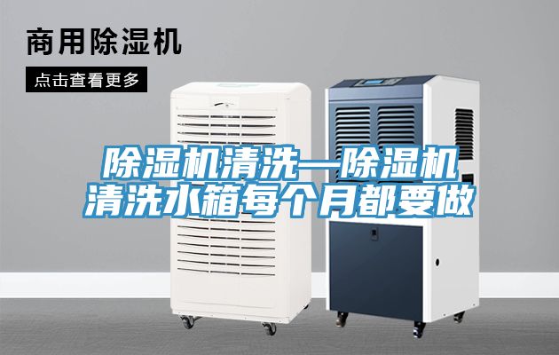 除湿机清洗—除湿机清洗水箱每个月都要做