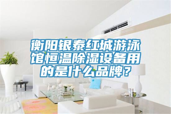 衡阳银泰红城游泳馆恒温除湿设备用的是什么品牌？