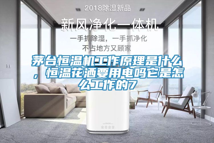 茅台恒温机工作原理是什么，恒温花洒要用电吗它是怎么工作的7