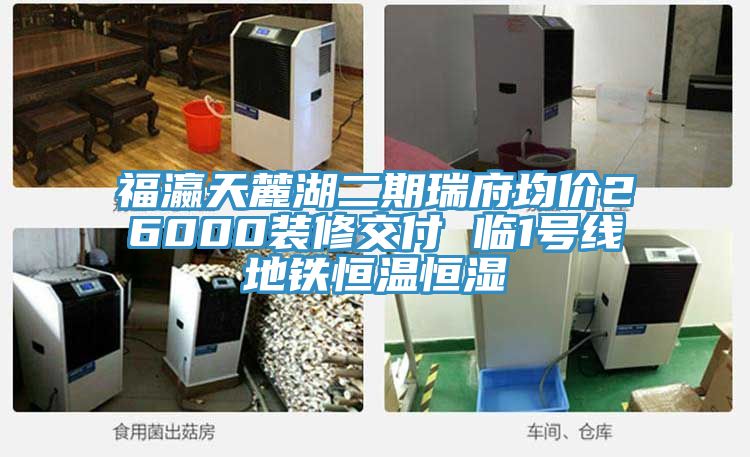 福瀛天麓湖二期瑞府均价26000装修交付 临1号线地铁恒温恒湿