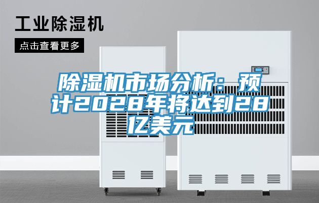 除湿机市场分析：预计2028年将达到28亿美元
