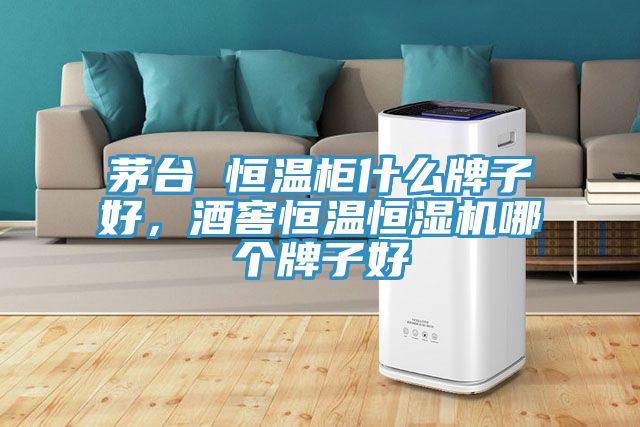 茅台 恒温柜什么牌子好，酒窖恒温恒湿机哪个牌子好
