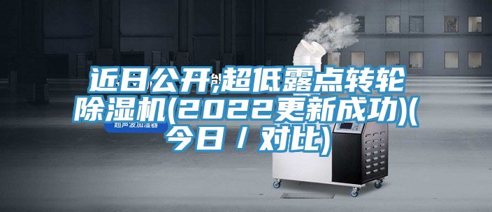 近日公开,超低露点转轮除湿机(2022更新成功)(今日／对比)