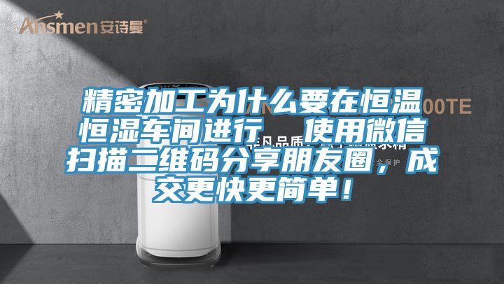精密加工为什么要在恒温恒湿车间进行  使用微信扫描二维码分享朋友圈，成交更快更简单！