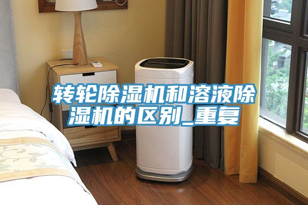 转轮除湿机和溶液除湿机的区别_重复