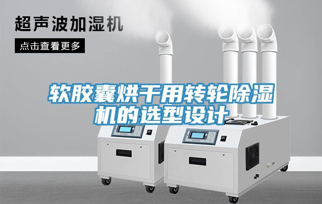 软胶囊烘干用转轮除湿机的选型设计