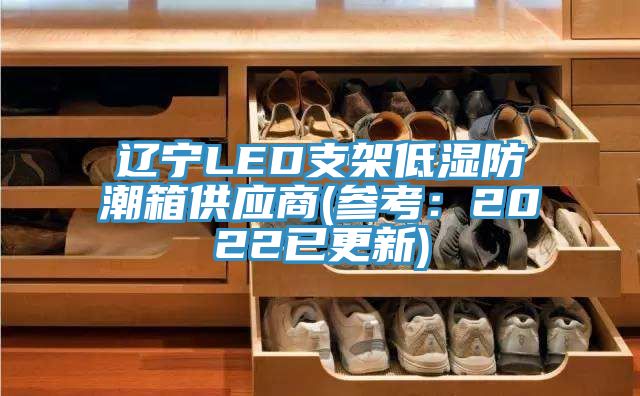 辽宁LED支架低湿防潮箱供应商(参考：2022已更新)