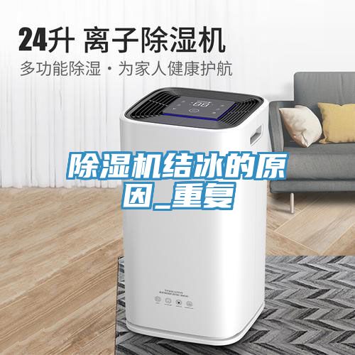 除湿机结冰的原因_重复
