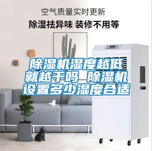 除湿机湿度越低就越干吗 除湿机设置多少湿度合适