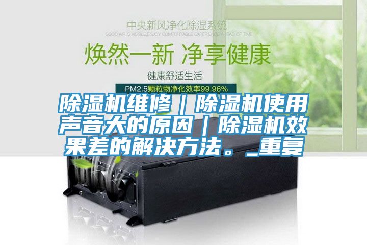 除湿机维修｜除湿机使用声音大的原因｜除湿机效果差的解决方法。_重复