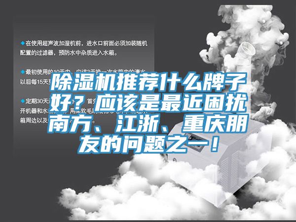 除湿机推荐什么牌子好？应该是最近困扰南方、江浙、重庆朋友的问题之一！