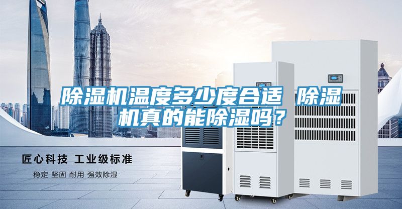 除湿机温度多少度合适 除湿机真的能除湿吗？