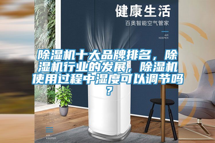 除湿机十大品牌排名，除湿机行业的发展，除湿机使用过程中湿度可以调节吗？
