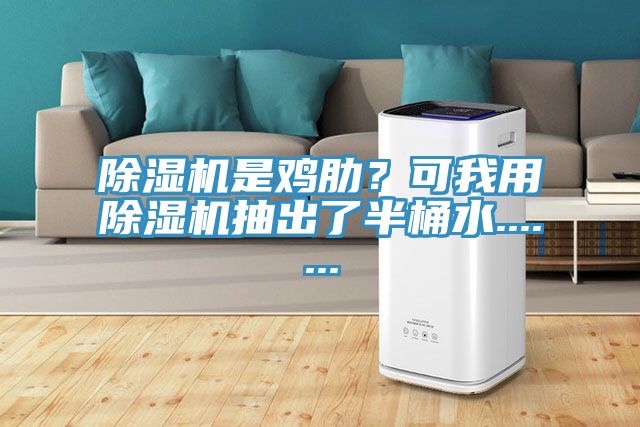 除湿机是鸡肋？可我用除湿机抽出了半桶水.......