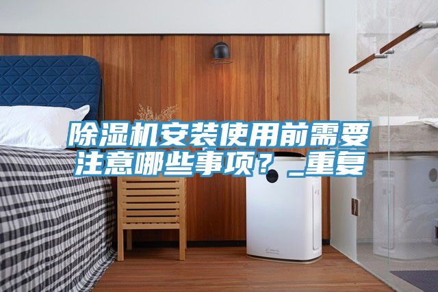 除湿机安装使用前需要注意哪些事项？_重复
